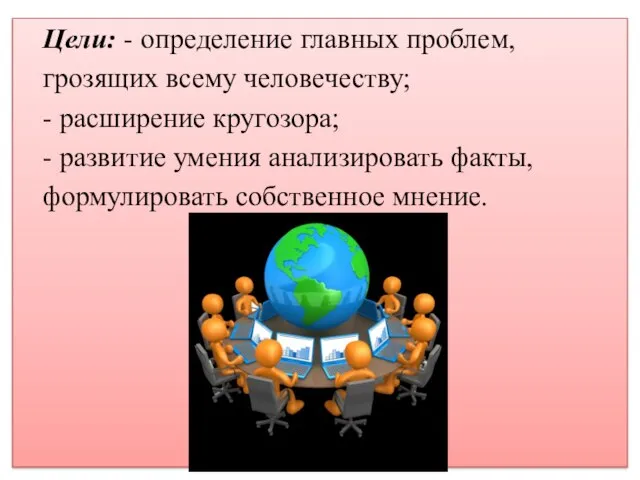 Цели: - определение главных проблем, грозящих всему человечеству; - расширение кругозора; -