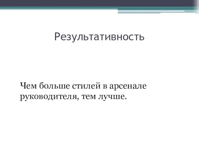 Результативность Чем больше стилей в арсенале руководителя, тем лучше.