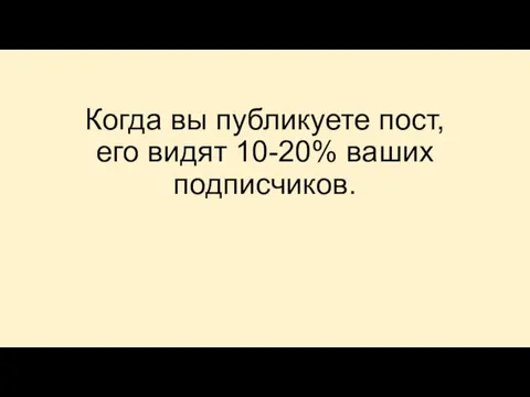 Когда вы публикуете пост, его видят 10-20% ваших подписчиков.