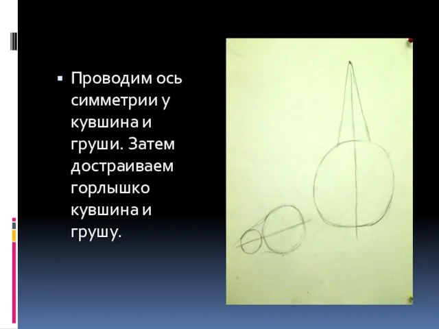 Проводим ось симметрии у кувшина и груши. Затем достраиваем горлышко кувшина и грушу.