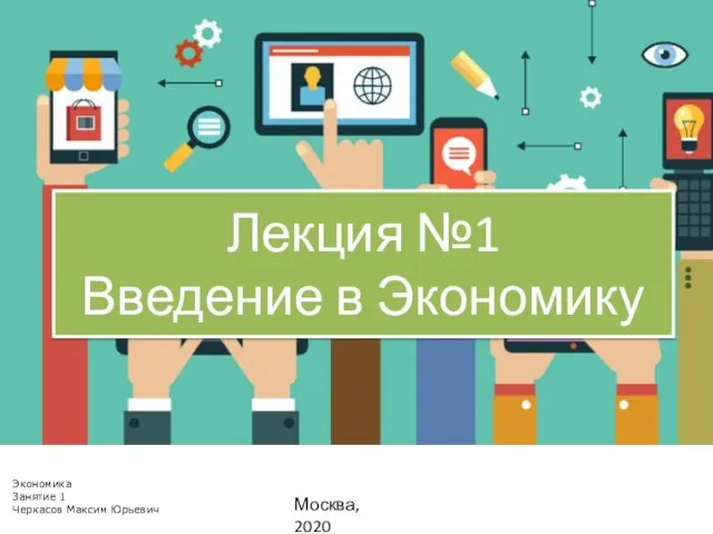 Лекция №1 Введение в Экономику Москва, 2020 Экономика Занятие 1 Черкасов Максим Юрьевич