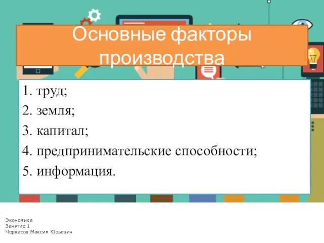 Основные факторы производства 1. труд; 2. земля; 3. капитал; 4. предпринимательские способности;