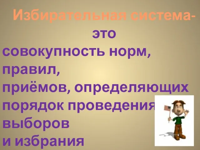 Избирательная система-это совокупность норм, правил, приёмов, определяющих порядок проведения выборов и избрания представительных органов власти