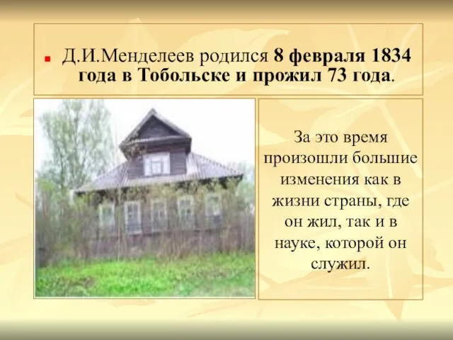 Д.И.Менделеев родился 8 февраля 1834 года в Тобольске и прожил 73 года.