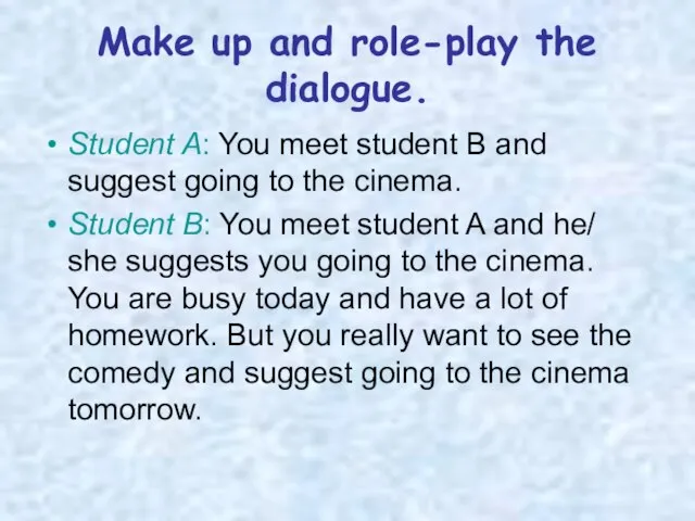 Make up and role-play the dialogue. Student A: You meet student B