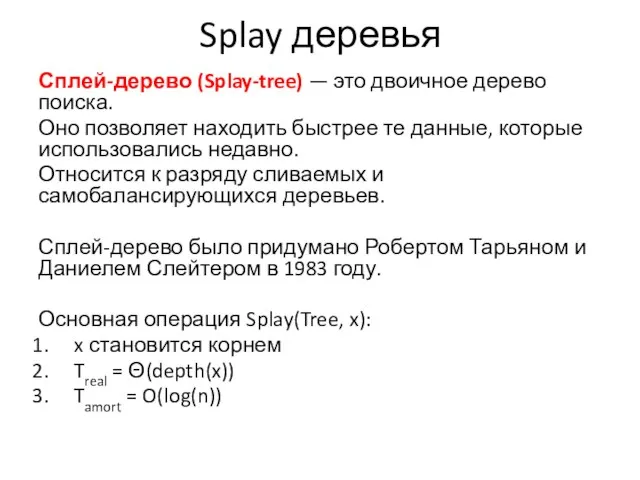 Splay деревья Сплей-дерево (Splay-tree) — это двоичное дерево поиска. Оно позволяет находить