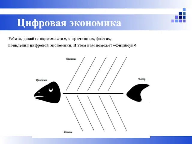 Ребята, давайте поразмыслим, о причинных, фактах, появления цифровой экономики. В этом нам поможет «Фишбоун» Цифровая экономика