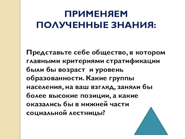 ПРИМЕНЯЕМ ПОЛУЧЕННЫЕ ЗНАНИЯ: Представьте себе общество, в котором главными критериями стратификации были