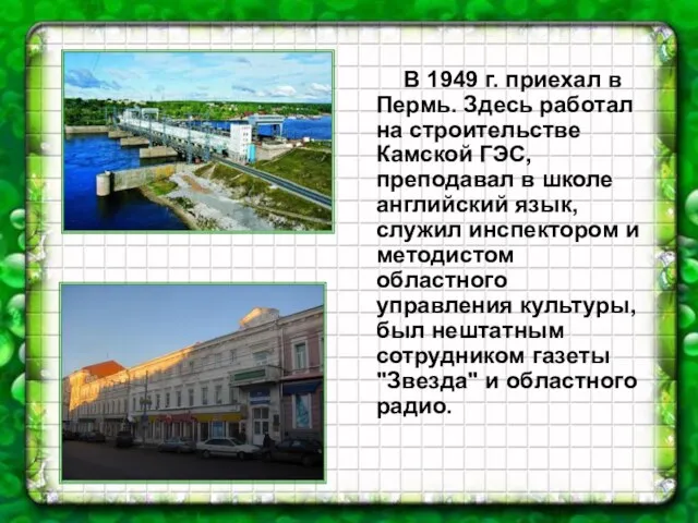 В 1949 г. приехал в Пермь. Здесь работал на строительстве Камской ГЭС,