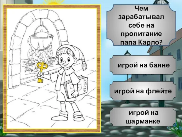 игрой на флейте игрой на шарманке игрой на баяне Чем зарабатывал себе на пропитание папа Карло?