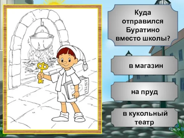 на пруд в кукольный театр в магазин Куда отправился Буратино вместо школы?