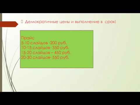 Прайс 5-10 слайдов -200 руб. 10-15 слайдов- 350 руб. 15-20 слайдов –