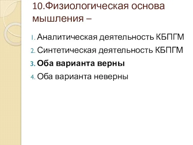 10.Физиологическая основа мышления – Аналитическая деятельность КБПГМ Синтетическая деятельность КБПГМ Оба варианта верны Оба варианта неверны