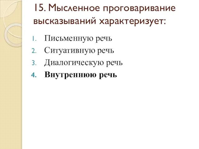 15. Мысленное проговаривание высказываний характеризует: Письменную речь Ситуативную речь Диалогическую речь Внутреннюю речь