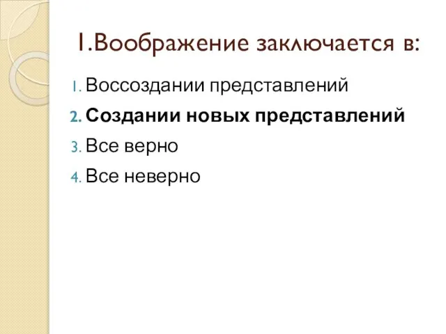 1.Воображение заключается в: Воссоздании представлений Создании новых представлений Все верно Все неверно