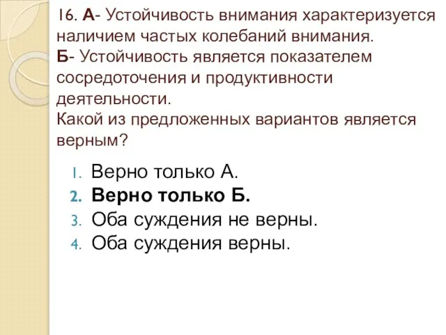 16. А- Устойчивость внимания характеризуется наличием частых колебаний внимания. Б- Устойчивость является