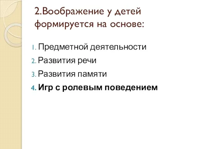 2.Воображение у детей формируется на основе: Предметной деятельности Развития речи Развития памяти Игр с ролевым поведением