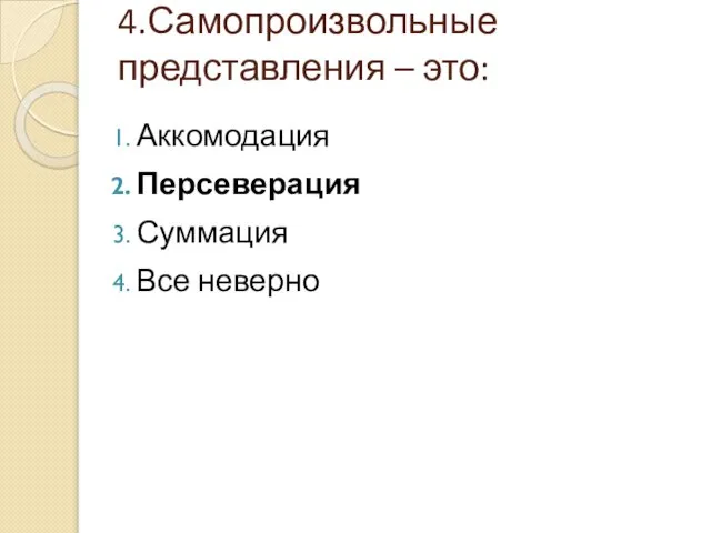 4.Самопроизвольные представления – это: Аккомодация Персеверация Суммация Все неверно