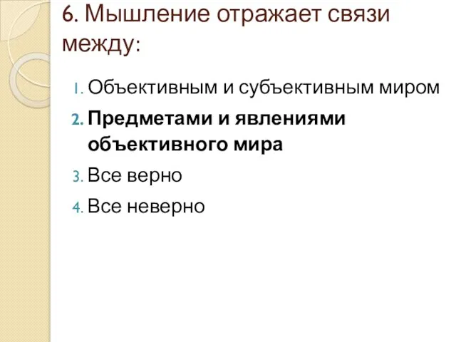 6. Мышление отражает связи между: Объективным и субъективным миром Предметами и явлениями