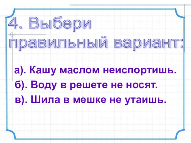 4. Выбери правильный вариант: а). Кашу маслом неиспортишь. б). Воду в решете