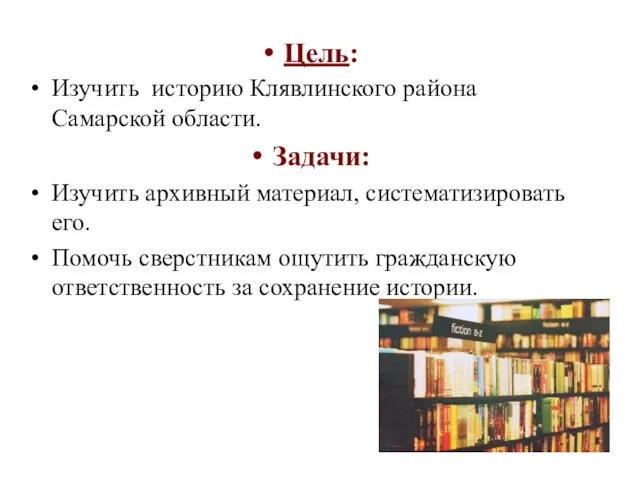 Цель: Изучить историю Клявлинского района Самарской области. Задачи: Изучить архивный материал, систематизировать