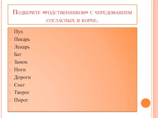 Подберите «родственников» с чередованием согласных в корне. Пух Пекарь Лекарь Бег Замок