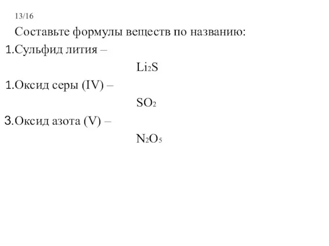 13/16 Составьте формулы веществ по названию: Сульфид лития – Li2S Оксид серы