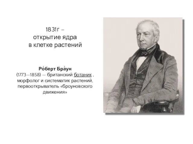 Ро́берт Бра́ун (1773—1858) — британский ботаник , морфолог и систематик растений, первооткрыватель