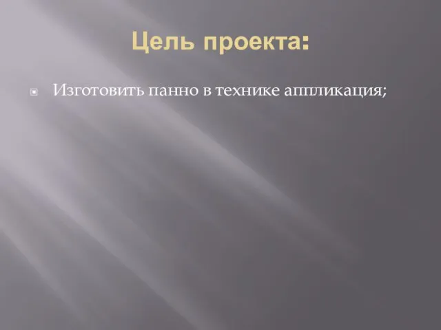 Цель проекта: Изготовить панно в технике аппликация;