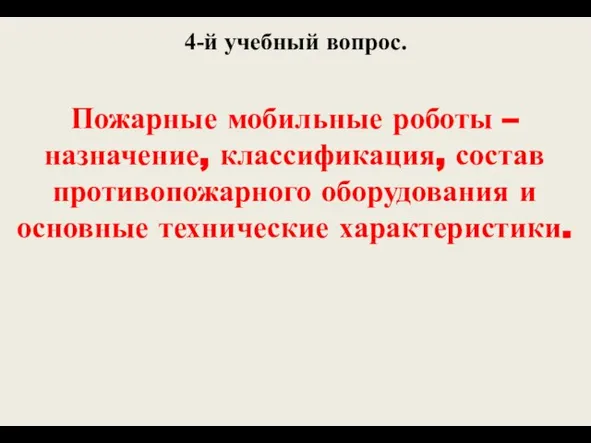 4-й учебный вопрос. Пожарные мобильные роботы – назначение, классификация, состав противопожарного оборудования и основные технические характеристики.