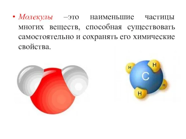 Молекулы –это наименьшие частицы многих веществ, способная существовать самостоятельно и сохранять его химические свойства.