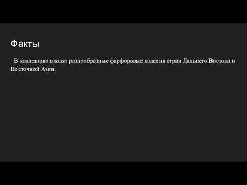 Факты В коллекцию входят разнообразные фарфоровые изделия стран Дальнего Востока и Восточной Азии.