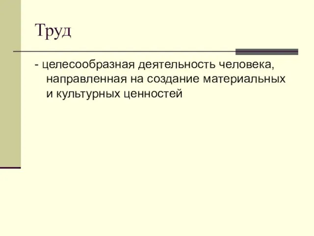 Труд - целесообразная деятельность человека, направленная на создание материальных и культурных ценностей