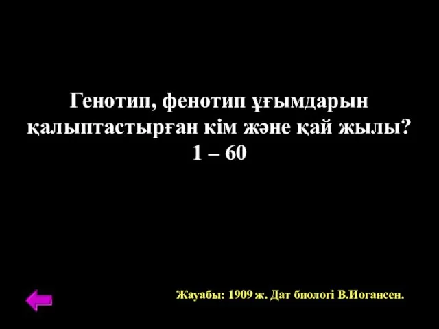 Генотип, фенотип ұғымдарын қалыптастырған кім және қай жылы? 1 – 60 Жауабы: