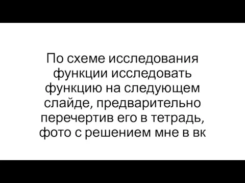 По схеме исследования функции исследовать функцию на следующем слайде, предварительно перечертив его