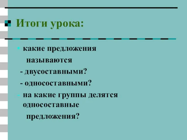 Итоги урока: какие предложения называются - двусоставными? - односоставными? на какие группы делятся односоставные предложения?