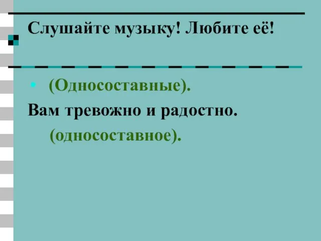 Слушайте музыку! Любите её! (Односоставные). Вам тревожно и радостно. (односоставное).