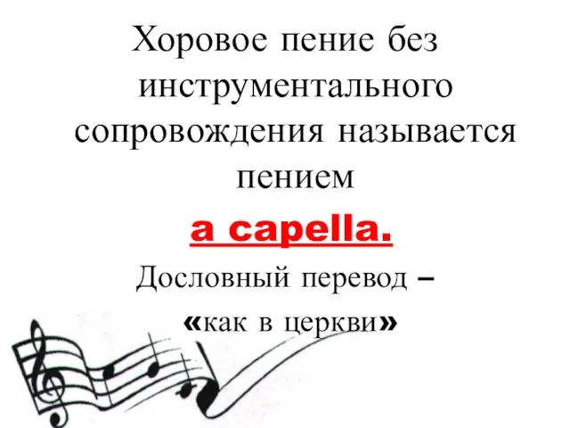 Хоровое пение без инструментального сопровождения называется пением a capella. Дословный перевод – «как в церкви»