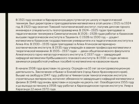 В 1921 году основал в Каркаралинске двухступенчатую школу и педагогический техникум. Был