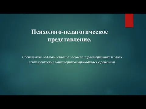 Психолого-педагогическое представление. Составляет педагог-психолог согласно характеристике и своих психологических мониторингов проводимых с ребенком.