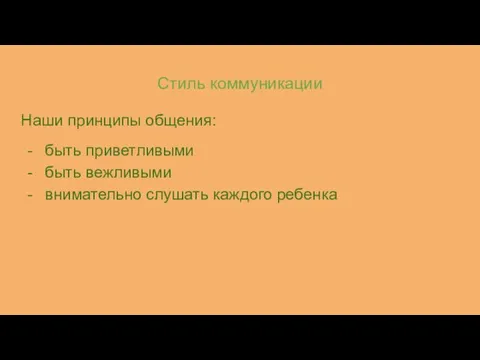 Стиль коммуникации Наши принципы общения: быть приветливыми быть вежливыми внимательно слушать каждого ребенка