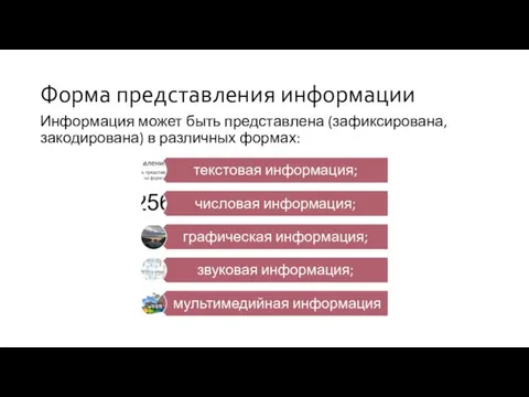 Форма представления информации Информация может быть представлена (зафиксирована, закодирована) в различных формах: