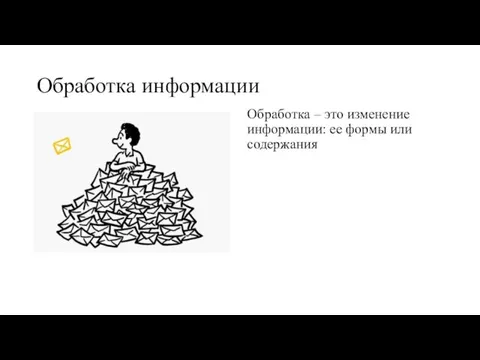 Обработка – это изменение информации: ее формы или содержания Обработка информации