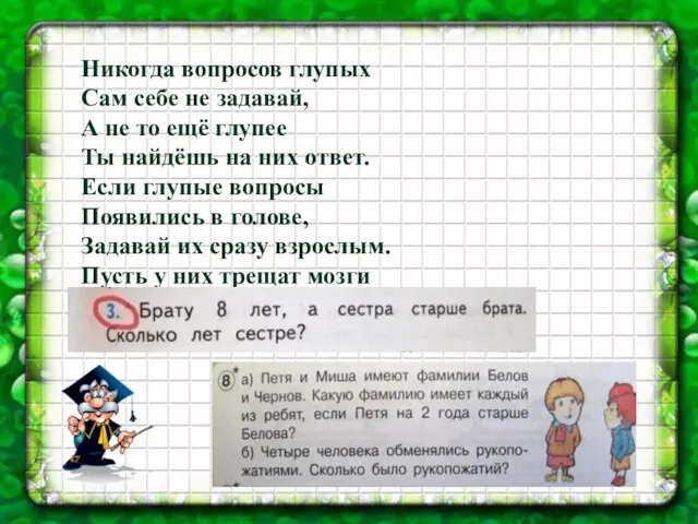 Никогда вопросов глупых Сам себе не задавай, А не то ещё глупее