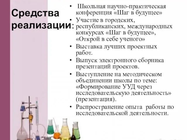 Средства реализации: Школьная научно-практическая конференция «Шаг в будущее» Участие в городских, республиканских,