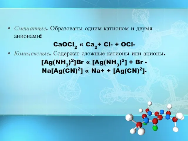 Смешанные. Образованы одним катионом и двумя анионами: CaOCl2 « Ca2+ Cl- +