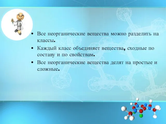 Все неорганические вещества можно разделить на классы. Каждый класс объединяет вещества, сходные