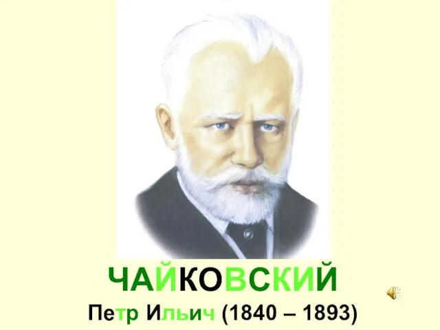 ЧАЙКОВСКИЙ Петр Ильич (1840 – 1893)