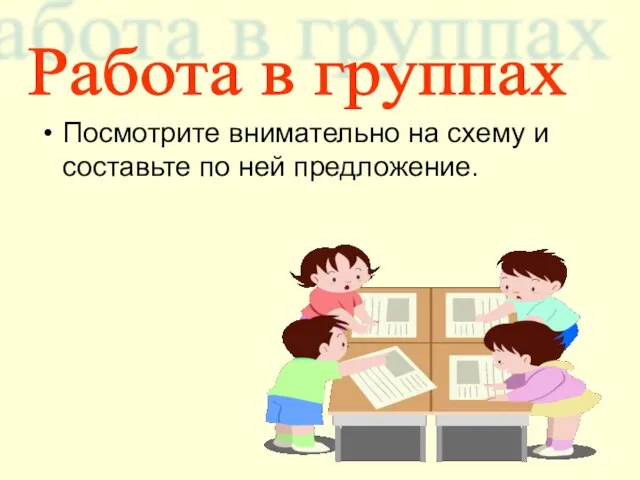 Посмотрите внимательно на схему и составьте по ней предложение. Работа в группах