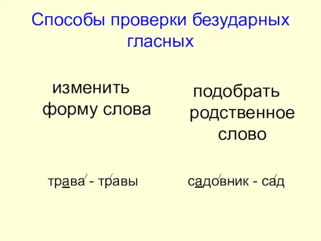 Способы проверки безударных гласных изменить форму слова трава - травы подобрать родственное слово садовник - сад